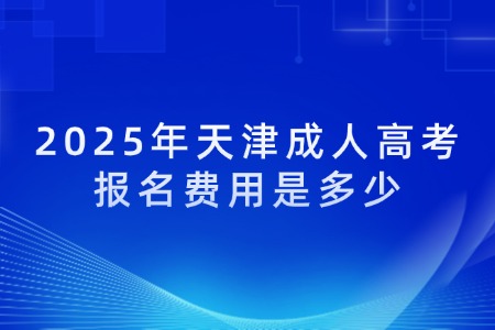 2025年天津成人高考报名费用是多少