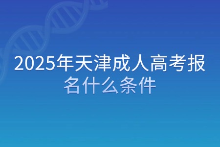 2025年天津成人高考报名什么条件