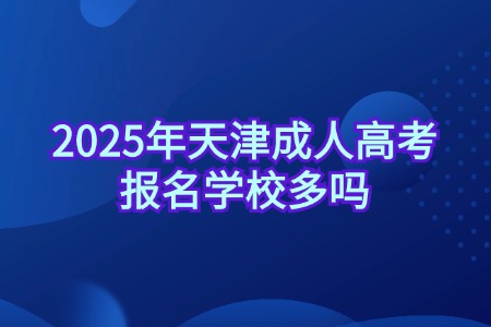 2025年天津成人高考报名学校多吗