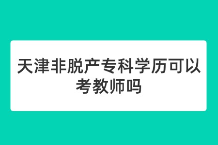 天津非脱产专科学历可以考教师吗