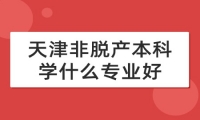 天津非脱产本科学什么专业好