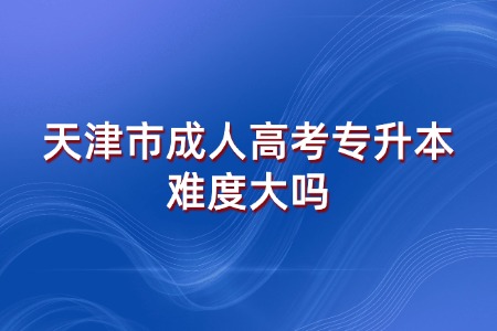 天津市成人高考专升本难度大吗