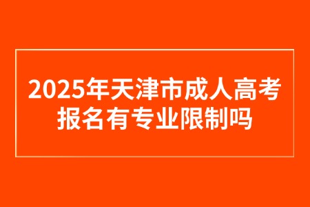 2025年天津市成人高考报名有专业限制吗