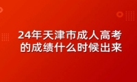 24年天津市成人高考的成绩什么时候出来