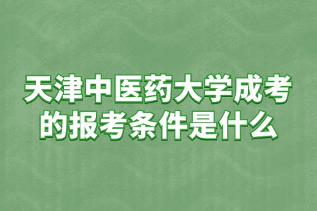 天津中医药大学成考的报考条件是什么