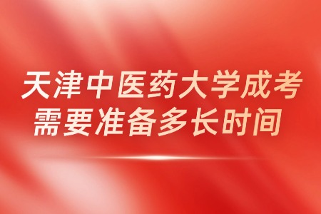 天津中医药大学成考需要准备多长时间