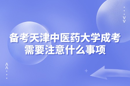 备考天津中医药大学成考需要注意什么事项