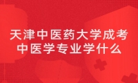 天津中医药大学成考中医学专业学什么