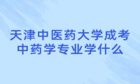 天津中医药大学成考中药学专业学什么