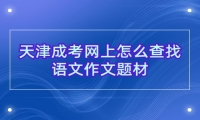 天津成考网上怎么查找语文作文题材