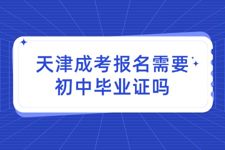 天津成考报名需要初中毕业证吗