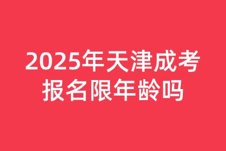 2025年天津成考报名限年龄吗