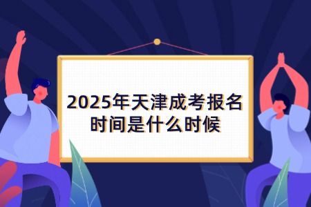 2025年天津成考报名时间是什么时候