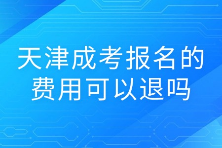 天津成考报名的费用可以退吗