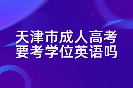 天津市成人高考要考学位英语吗