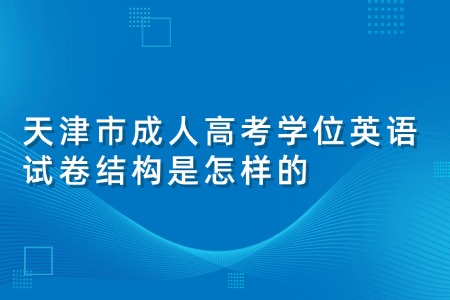 天津市成人高考学位英语试卷结构是怎样的