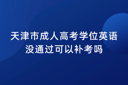 天津市成人高考学位英语没通过可以补考吗