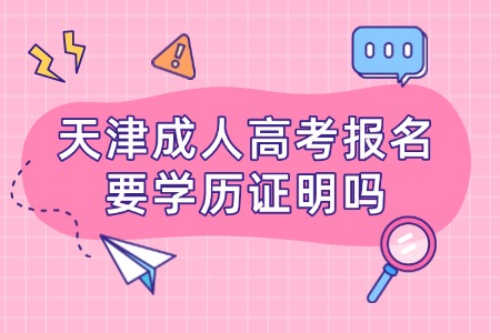 天津成人高考报名要学历证明吗