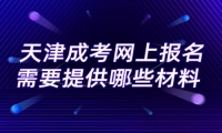 天津成考网上报名需要提供哪些材料