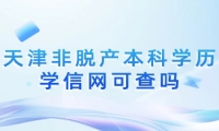 天津非脱产本科学历学信网可查吗