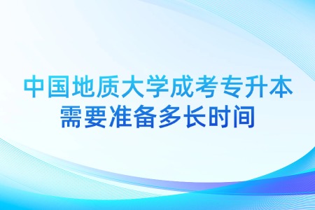 中国地质大学成考专升本需要准备多长时间