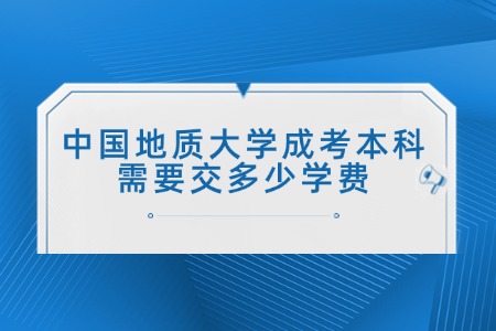 中国地质大学成考本科需要交多少学费