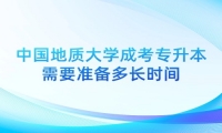 中国地质大学成考专升本需要准备多长时间