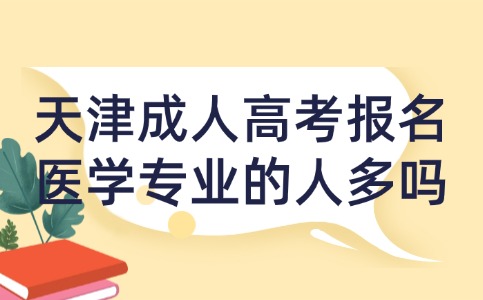 天津成人高考报名医学专业的人多吗