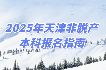 2025年天津非脱产本科报名指南