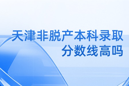 天津非脱产本科录取分数线高吗