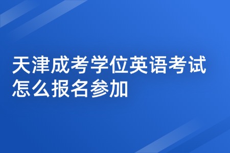 天津成考学位英语考试怎么报名参加