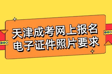 天津成考网上报名电子证件照片要求