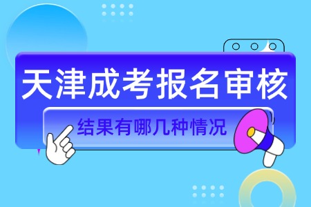 天津成考报名审核结果有哪几种情况