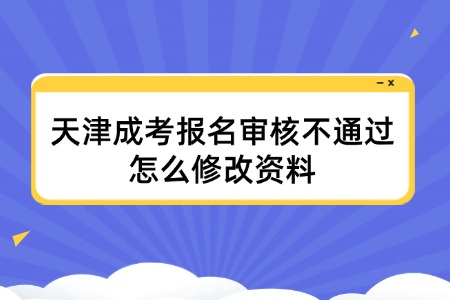 天津成考报名审核不通过怎么修改资料