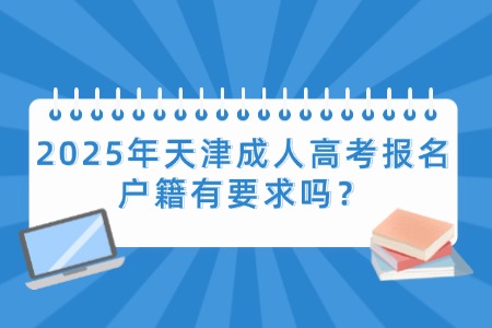 2025年天津成人高考报名户籍有要求吗？