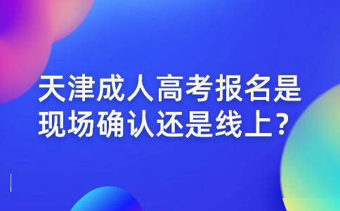 天津成人高考报名是现场确认还是线上？