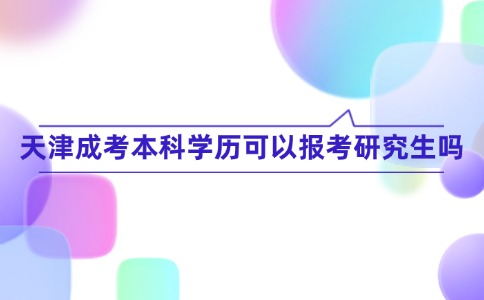 天津成考本科学历可以报考研究生吗