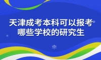 天津成考本科可以报考哪些学校的研究生