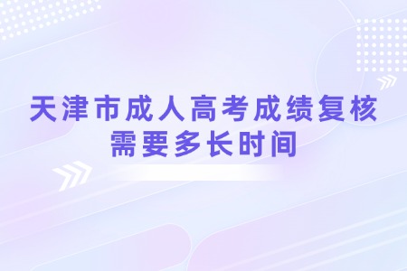 天津市成人高考成绩复核需要多长时间