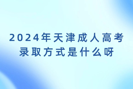 2024年天津成人高考录取方式是什么呀