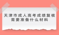 天津市成人高考成绩复核需要准备什么材料