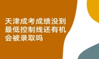 天津成考成绩没到最低控制线还有机会被录取吗