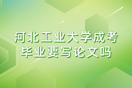 河北工业大学成考毕业要写论文吗