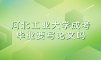 河北工业大学成考毕业要写论文吗