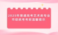 2025年普通高考艺术类专业市级统考考前温馨提示 