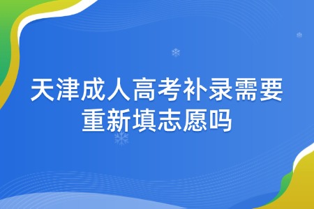 天津成人高考补录需要重新填志愿吗