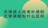 天津成人高考补录和正常录取有什么区别