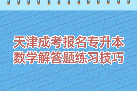 天津成考报名专升本数学解答题练习技巧