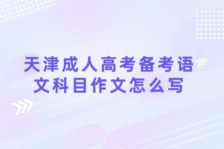 天津成人高考备考语文科目作文怎么写