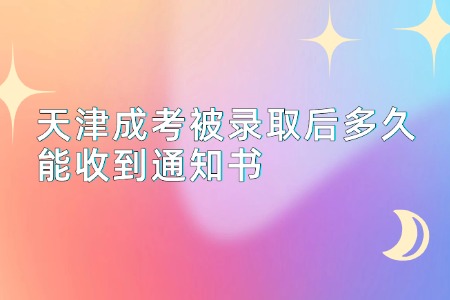 天津成考被录取后多久能收到通知书